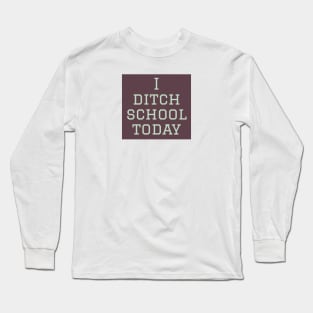 I ditch school today Long Sleeve T-Shirt